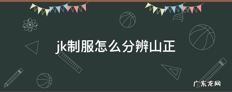 jk制服怎么分辨山正 jk制服如何分辨山正