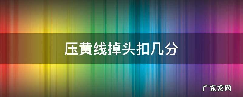 掉头压了双黄线扣几分 压黄线掉头扣几分