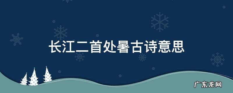 长江二首处暑古诗意思 长江诗二首处暑无三日