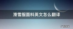滑雪服面料英文怎么翻译 滑雪用英文怎么写