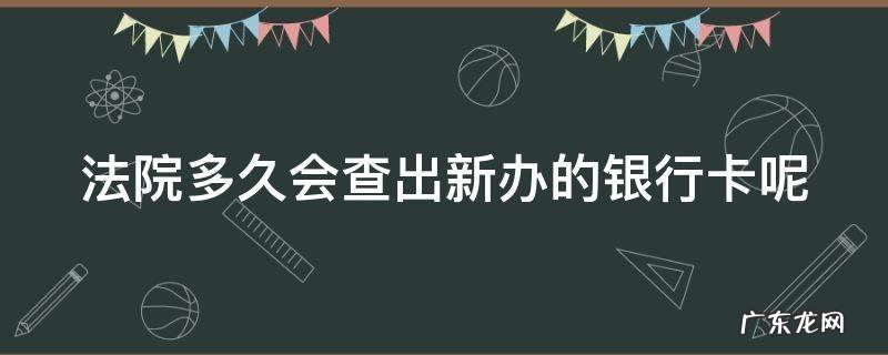 法院多久查到新银行卡 法院多久会查出新办的银行卡呢