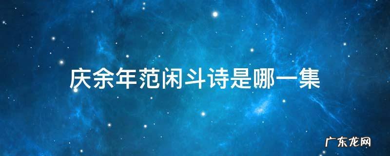 庆余年范闲斗诗是哪一集 庆余年范闲做诗是哪一集