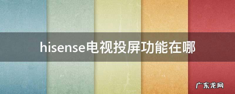 hisense电视投屏功能在哪 hisense电视投屏功能怎么打开