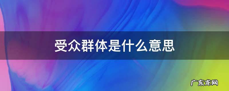 受众群体啥意思 受众群体是什么意思
