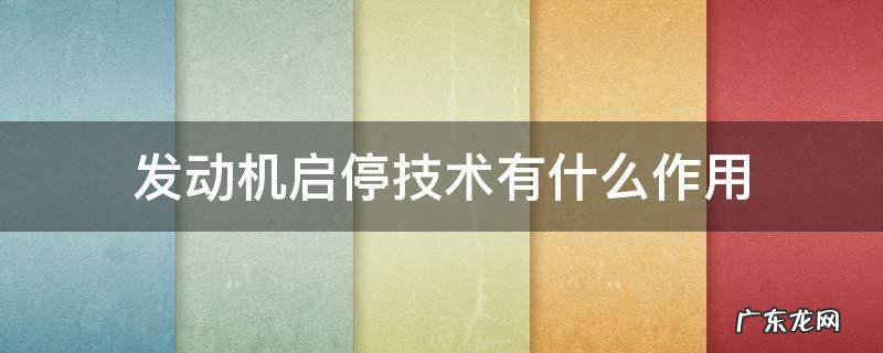 轿车发动机启停技术有什么作用 发动机启停技术有什么作用