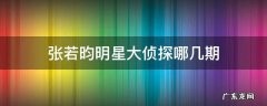 张若昀明星大侦探哪几期 张若昀明星大侦探哪一期