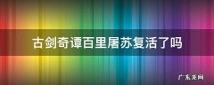 古剑奇谭百里屠苏复活了吗 古剑奇谭百里屠苏最后复活了吗