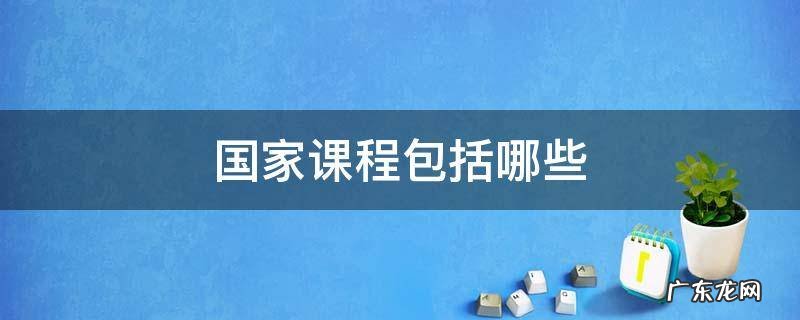 哪些课程属于国家课程 国家课程包括哪些