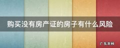 购买没有房产证的房子有什么风险 买没有房产证的房子需要注意什么手续