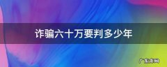 诈骗六十万最轻判多少年 诈骗六十万要判多少年