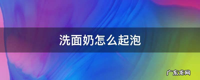 洗面奶怎么起泡 没有起泡网洗面奶怎么起泡