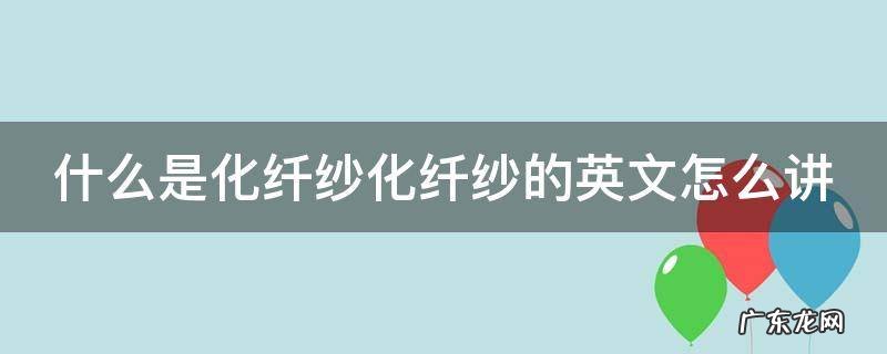 化纤面料英文翻译 什么是化纤纱化纤纱的英文怎么讲
