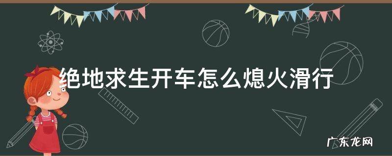 绝地求生开车怎么熄火滑行 绝地求生怎么熄火让车子滑行