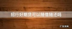 招行随借随还贷款利率 招行好期贷可以随借随还吗