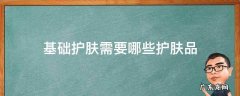 基础护肤需要哪些护肤品 基本的护肤品需要哪些