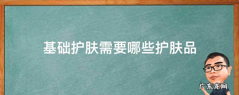 基础护肤需要哪些护肤品 基本的护肤品需要哪些
