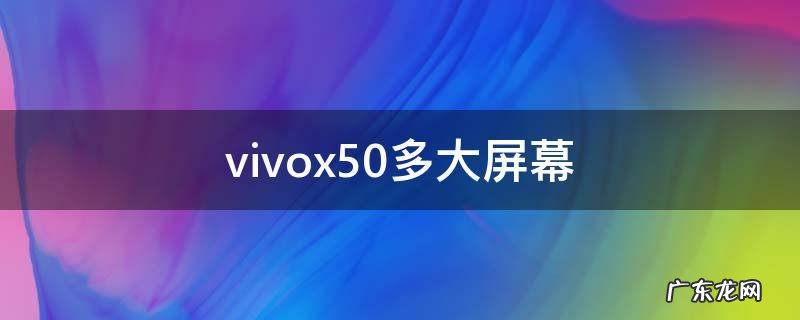 vivox50多大屏幕 vivox50手机屏幕多少寸