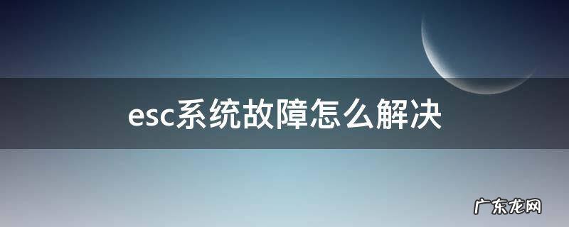 吉利esc系统故障怎么解决 esc系统故障怎么解决