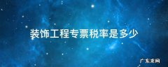 装饰工程专票税率是多少 装饰工程专用发票税率