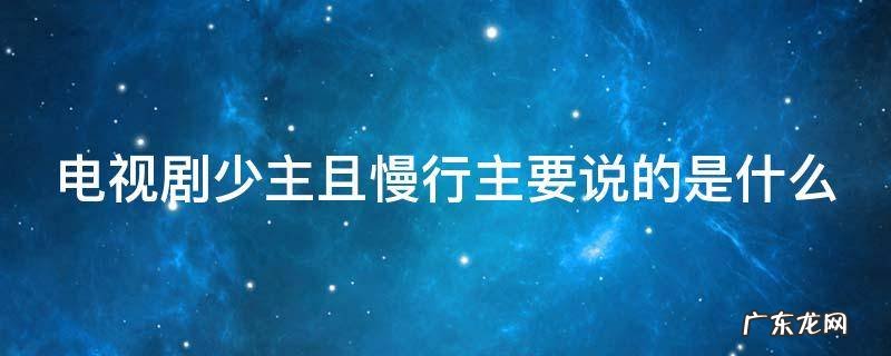 少主且慢行少主到底是谁 电视剧少主且慢行主要说的是什么