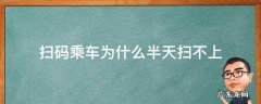 扫码乘车为什么半天扫不上 手机扫码乘车总是扫不出