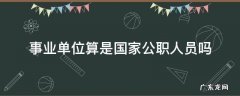 事业单位算公职人员吗 事业单位算是国家公职人员吗