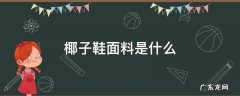 椰子鞋面料是什么 椰子鞋的面料是什么