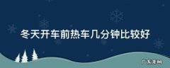冬天开车热车几分钟最好 冬天开车前热车几分钟比较好