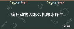 疯狂动物园怎么抓寒冰野牛