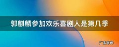 郭麒麟在欢乐喜剧人哪一期 郭麒麟参加欢乐喜剧人是第几季