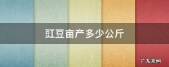 豇豆一亩地能产多少公斤 豇豆亩产多少公斤