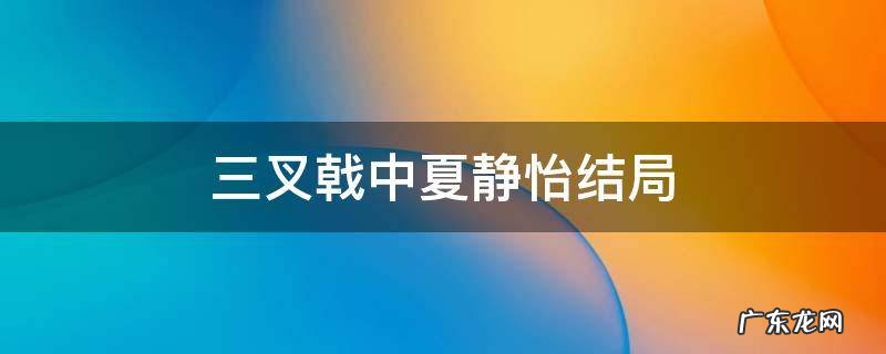 三叉戟中夏静怡结局 三叉戟夏静怡大结局