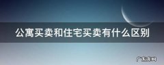 公寓买卖和住宅买卖有什么区别 公寓和住宅买卖的区别