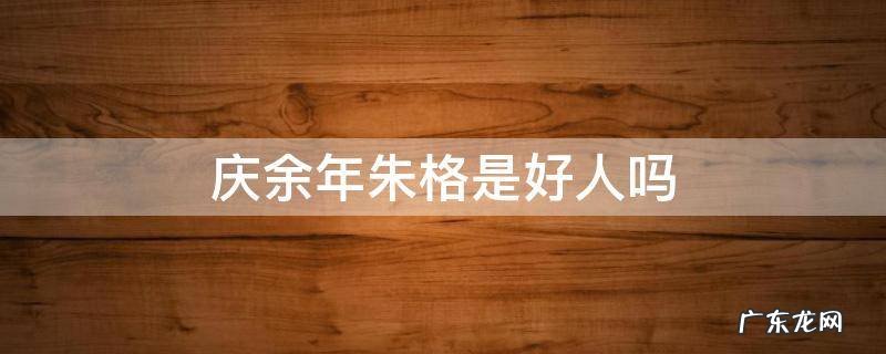 庆余年朱格是好人吗 庆余年里的朱格是好人吗