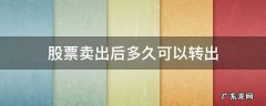 股票卖出后多久可以转出来 股票卖出后多久可以转出