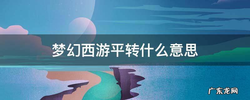 梦幻西游平转什么意思 梦幻西游平转什么意思?