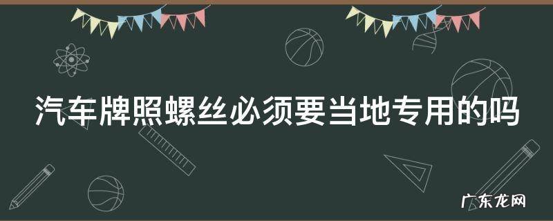 汽车牌照螺丝必须要当地专用的吗 汽车牌照螺丝必须要当地专用的吗怎么办