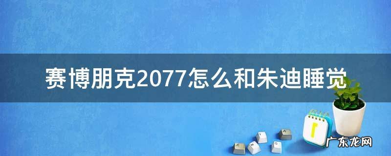 赛博朋克2077怎么和朱迪睡觉 赛博朋克2077可以睡朱迪吗