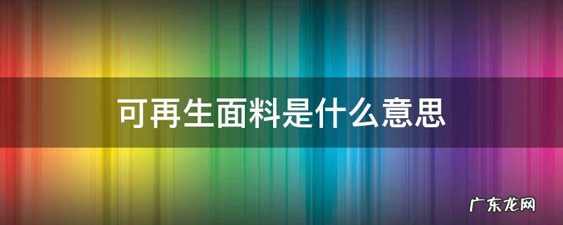 可再生布料概念 可再生面料是什么意思