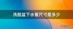 洗脸盆下水管尺寸是多少 洗脸盆下水管直径多少