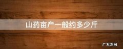 山药亩产一般约多少斤 山药一亩地产多少斤