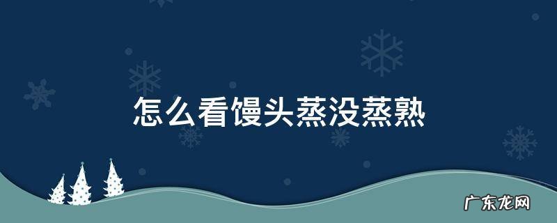 怎么看馒头蒸熟没有 怎么看馒头蒸没蒸熟