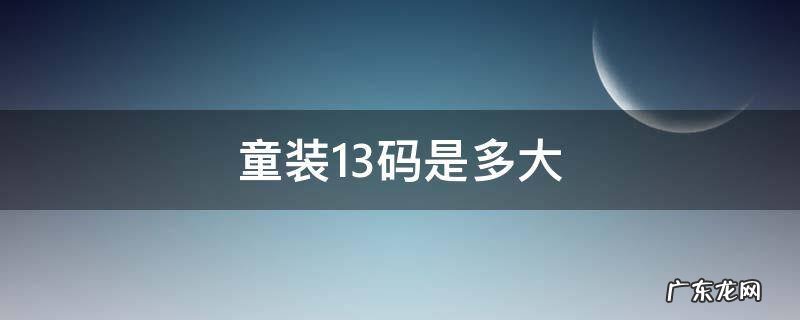 童装13码是多大尺码 童装13码是多大