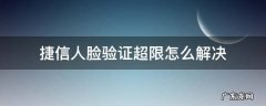 捷信人脸验证超限怎么解决 捷信为什么人脸验证失败