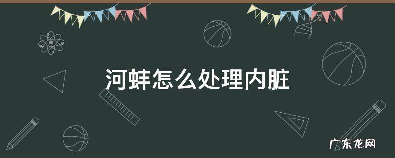 河蚌怎么处理内脏 河蚌清理内脏图解