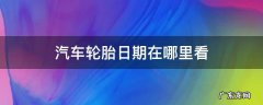 汽车轮胎日期在哪里看 汽车轮胎怎么看日期