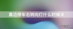 靠边停车右转向灯要关吗 靠边停车右转向灯什么时候关