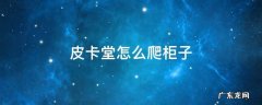 皮卡堂怎么爬柜子 皮卡堂怎么刷