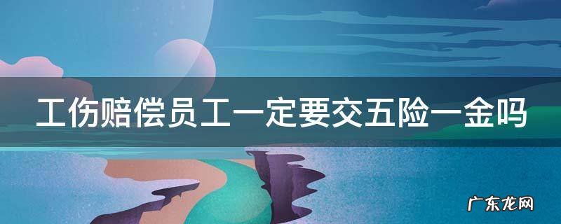 工伤赔偿是扣除五险一金后吗 工伤赔偿员工一定要交五险一金吗