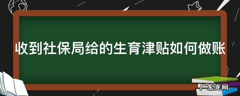 单位收到社保生育津贴怎么入账 收到社保局给的生育津贴如何做账